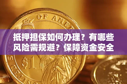 武汉抵押担保如何办理？有哪些风险需规避？保障资金安全