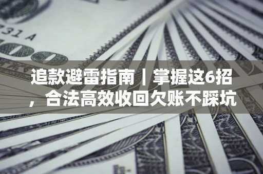 武汉追款避雷指南｜掌握这6招，合法高效收回欠账不踩坑