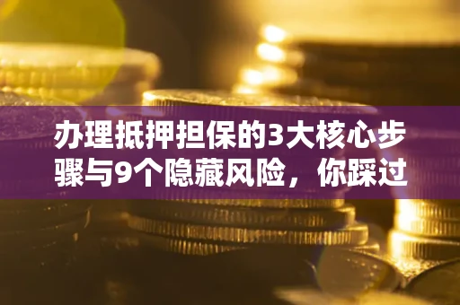 武汉办理抵押担保的3大核心步骤与9个隐藏风险，你踩过哪个坑？