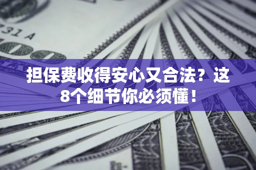 武汉担保费收得安心又合法？这8个细节你必须懂！