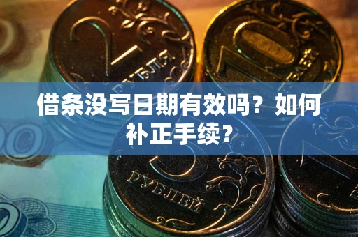 武汉借条没写日期有效吗？如何补正手续？