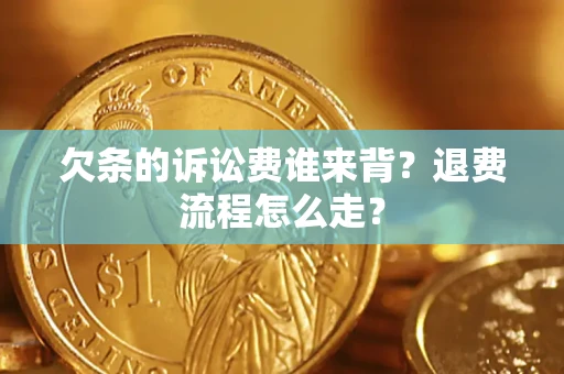 武汉欠条的诉讼费谁来背？退费流程怎么走？