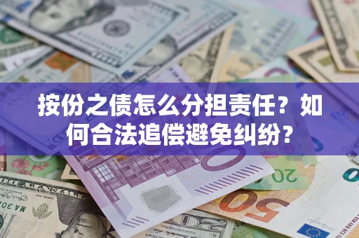 武汉按份之债怎么分担责任？如何合法追偿避免纠纷？