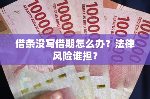 武汉借条没写借期怎么办？法律风险谁担？
